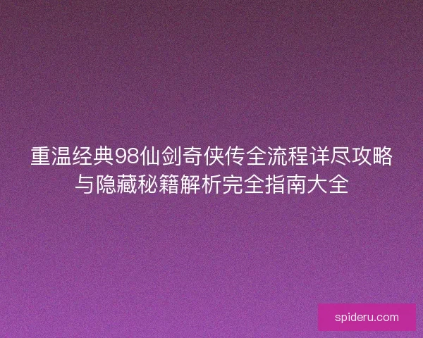 重温经典98仙剑奇侠传全流程详尽攻略与隐藏秘籍解析完全指南大全